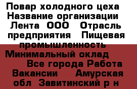 Повар холодного цеха › Название организации ­ Лента, ООО › Отрасль предприятия ­ Пищевая промышленность › Минимальный оклад ­ 18 000 - Все города Работа » Вакансии   . Амурская обл.,Завитинский р-н